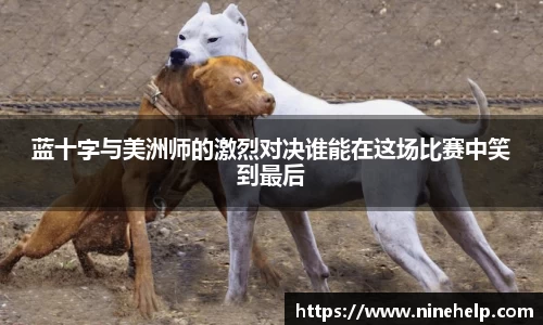 蓝十字与美洲师的激烈对决谁能在这场比赛中笑到最后